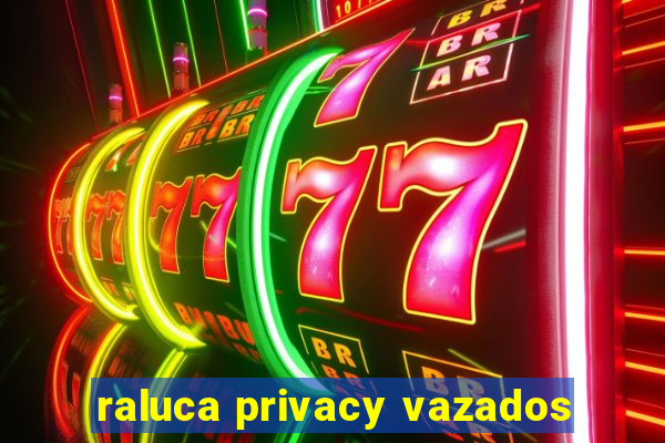 raluca privacy vazados